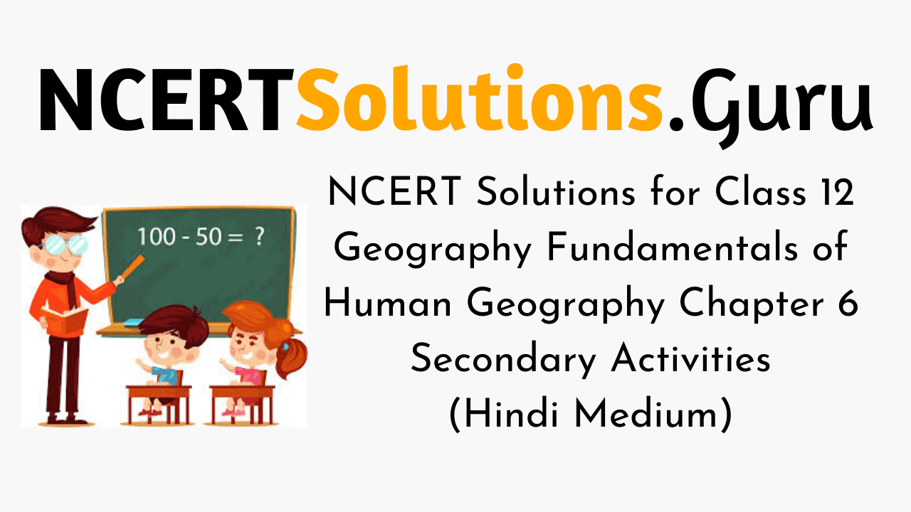NCERT Solutions for Class 12 Geography Fundamentals of Human Geography Chapter 6 Secondary Activities (Hindi Medium)