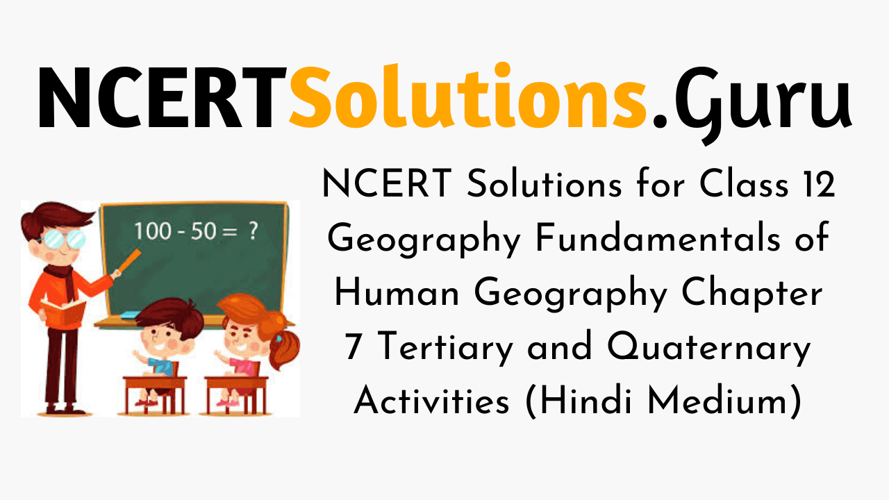 NCERT Solutions for Class 12 Geography Fundamentals of Human Geography Chapter 7 Tertiary and Quaternary Activities (Hindi Medium)