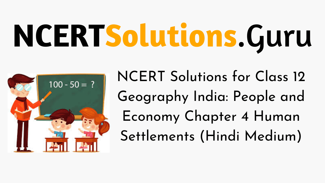 NCERT Solutions for Class 12 Geography India People and Economy Chapter 4 Human Settlements (Hindi Medium)