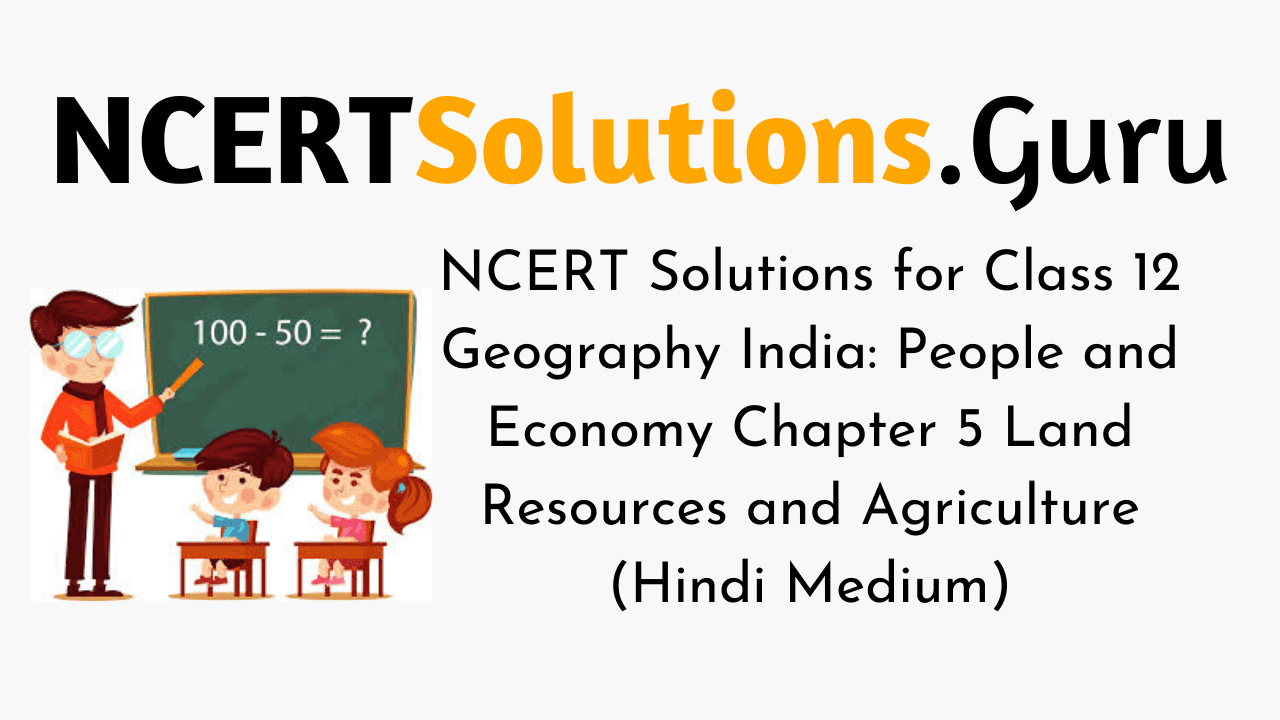 NCERT Solutions for Class 12 Geography India People and Economy Chapter 5 Land Resources and Agriculture (Hindi Medium)