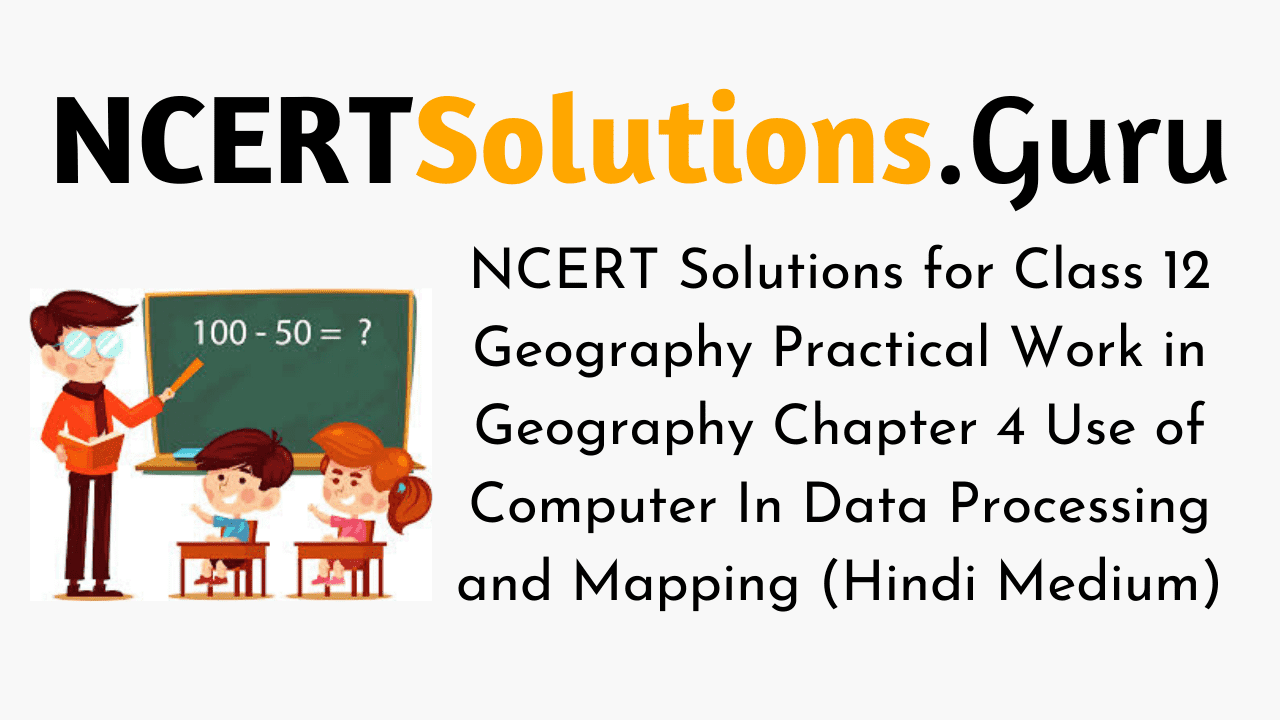 NCERT Solutions for Class 12 Geography Practical Work in Geography Chapter 4 Use of Computer In Data Processing and Mapping (Hindi Medium)