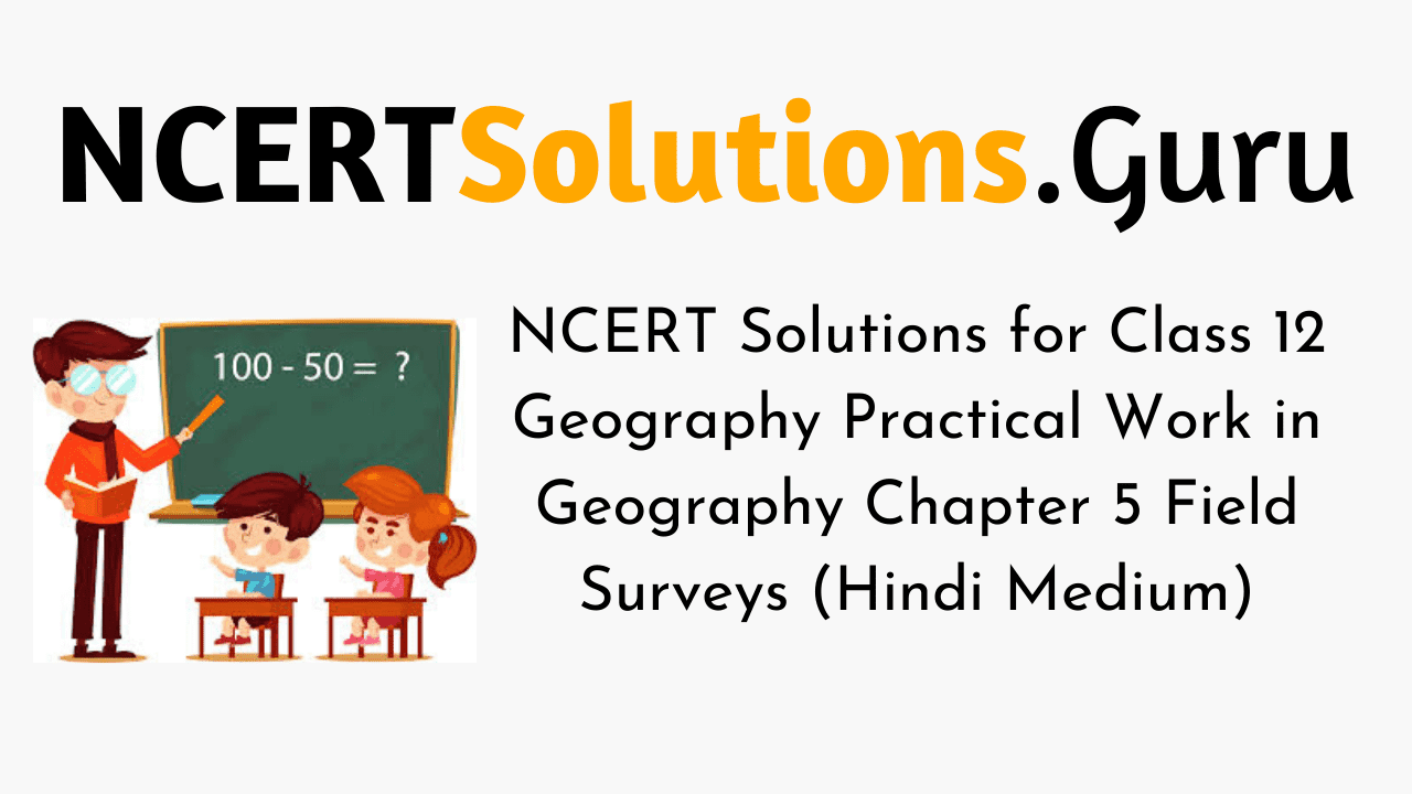NCERT Solutions for Class 12 Geography Practical Work in Geography Chapter 5 Field Surveys (Hindi Medium)