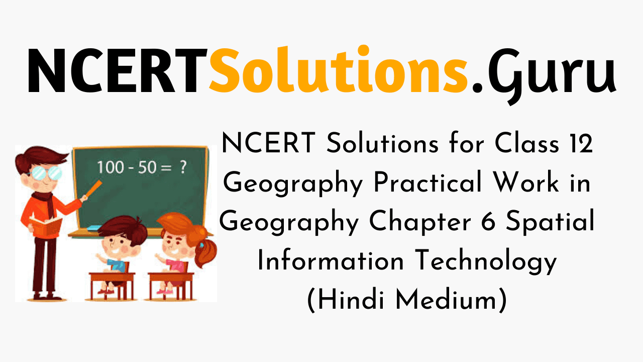 NCERT Solutions for Class 12 Geography Practical Work in Geography Chapter 6 Spatial Information Technology (Hindi Medium)