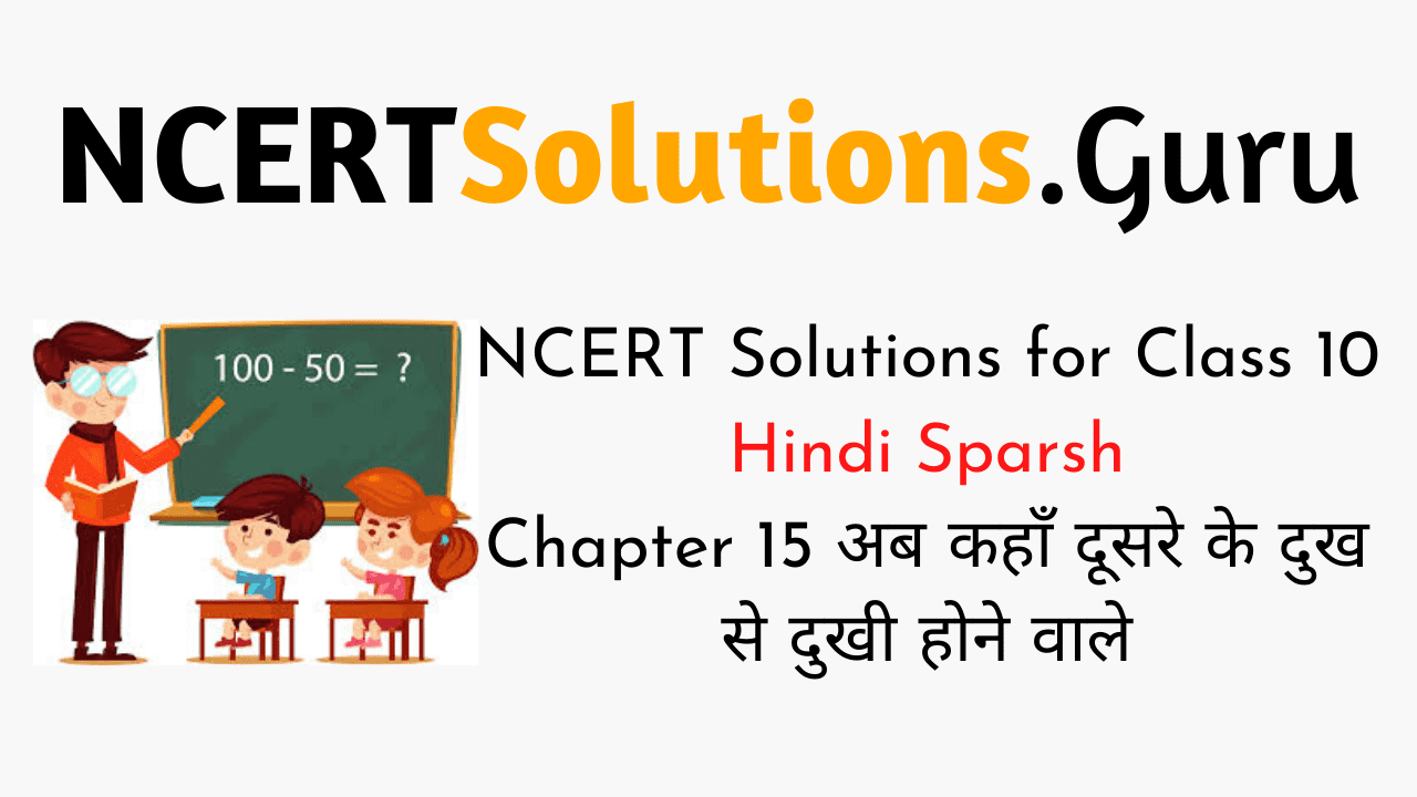 NCERT Solutions for Class 10 Hindi Sparsh Chapter 15 अब कहाँ दूसरे के दुख से दुखी होने वाले