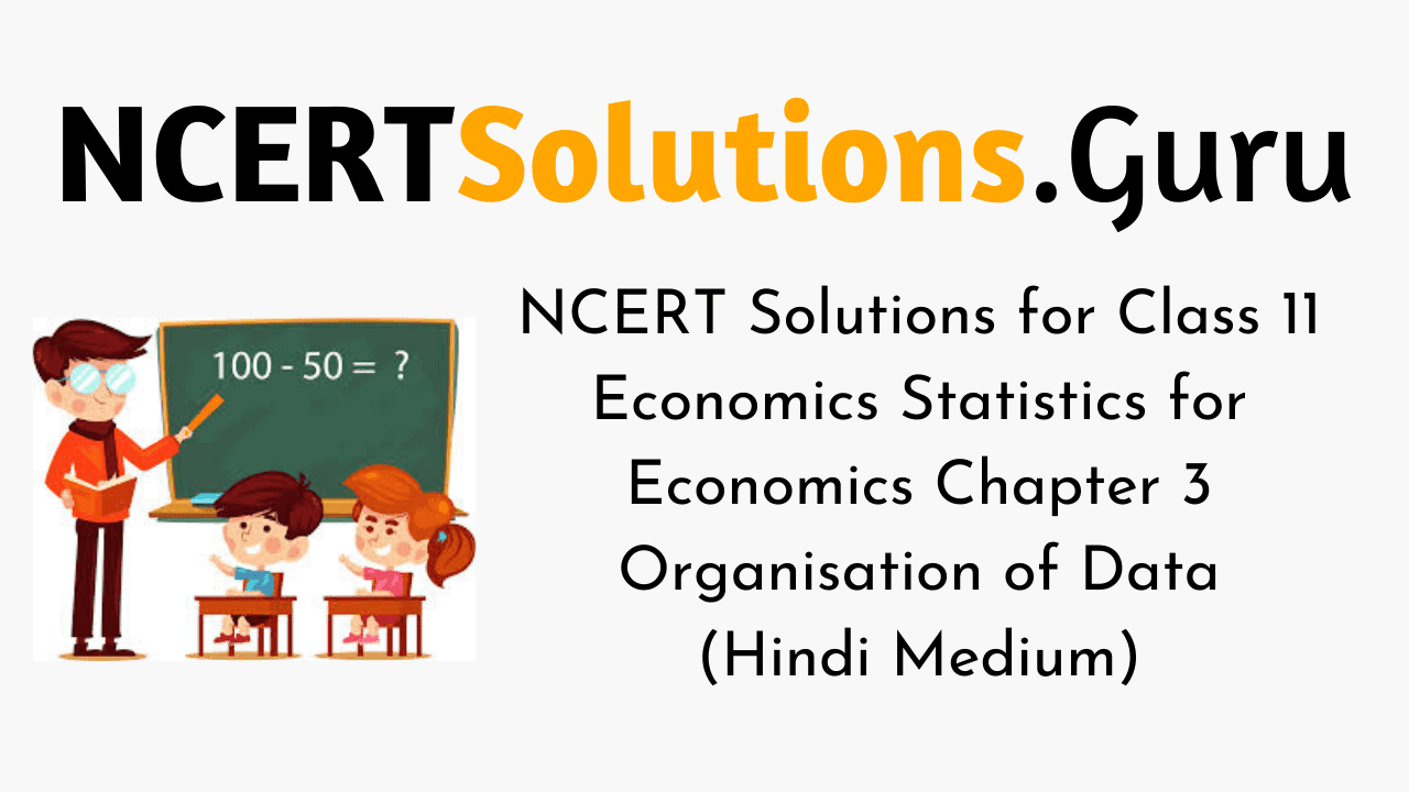 NCERT Solutions for Class 11 Economics Statistics for Economics Chapter 3 Organisation of Data (Hindi Medium)
