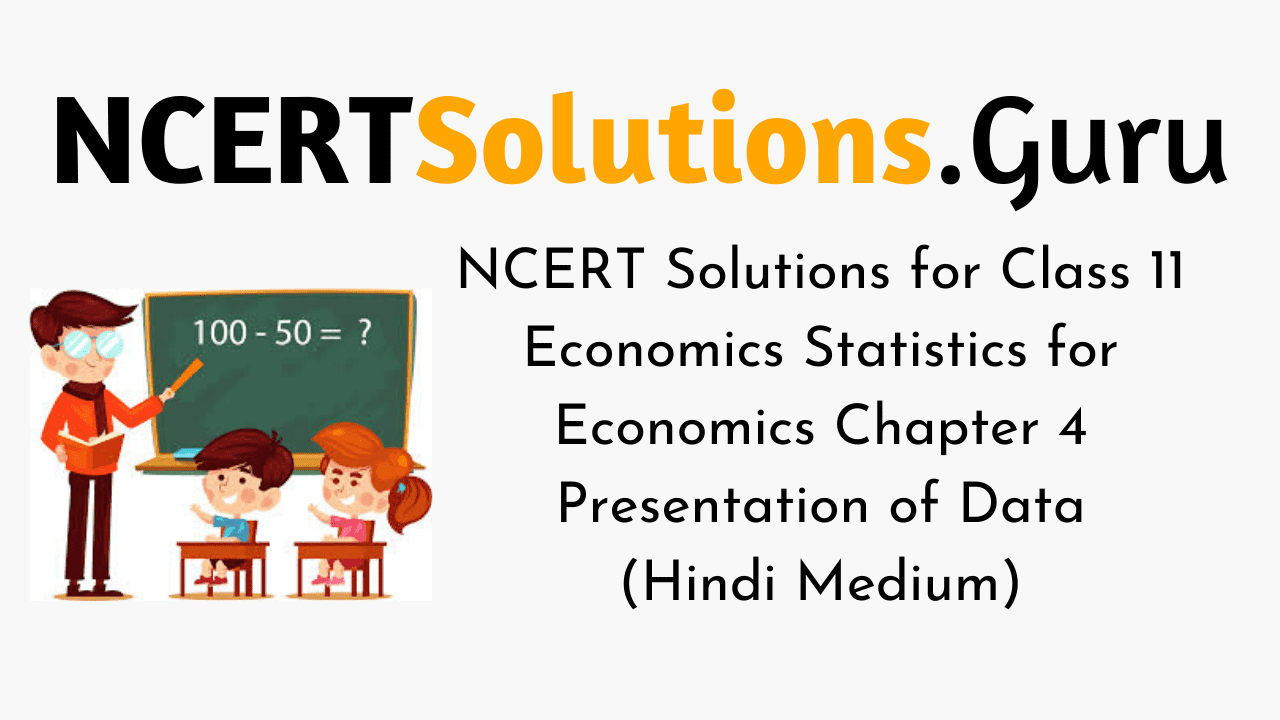 NCERT Solutions for Class 11 Economics Statistics for Economics Chapter 4 Presentation of Data (Hindi Medium)
