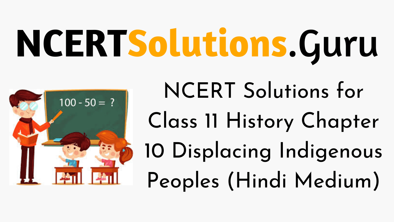 NCERT Solutions for Class 11 History Chapter 10 Displacing Indigenous Peoples (Hindi Medium)