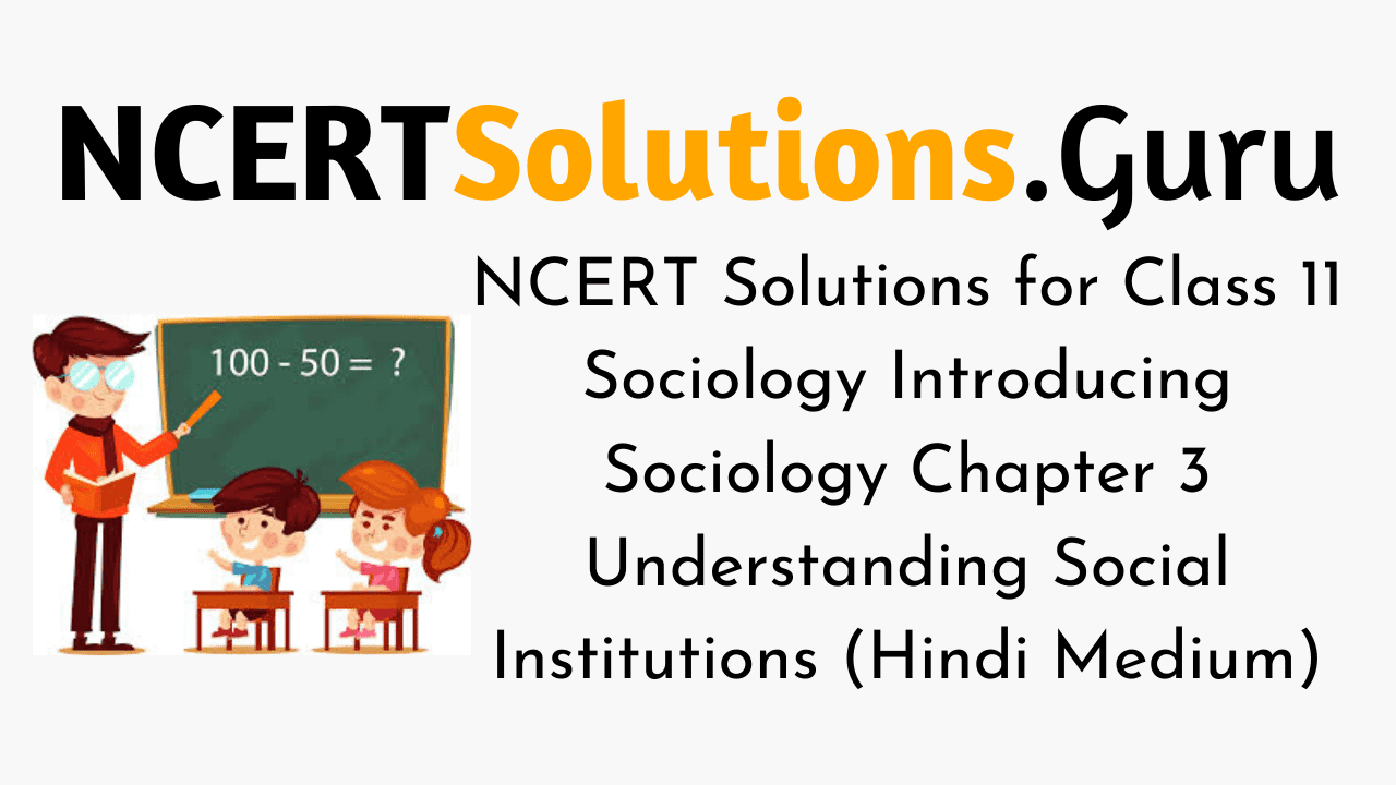 NCERT Solutions for Class 11 Sociology Introducing Sociology Chapter 3 Understanding Social Institutions (Hindi Medium)