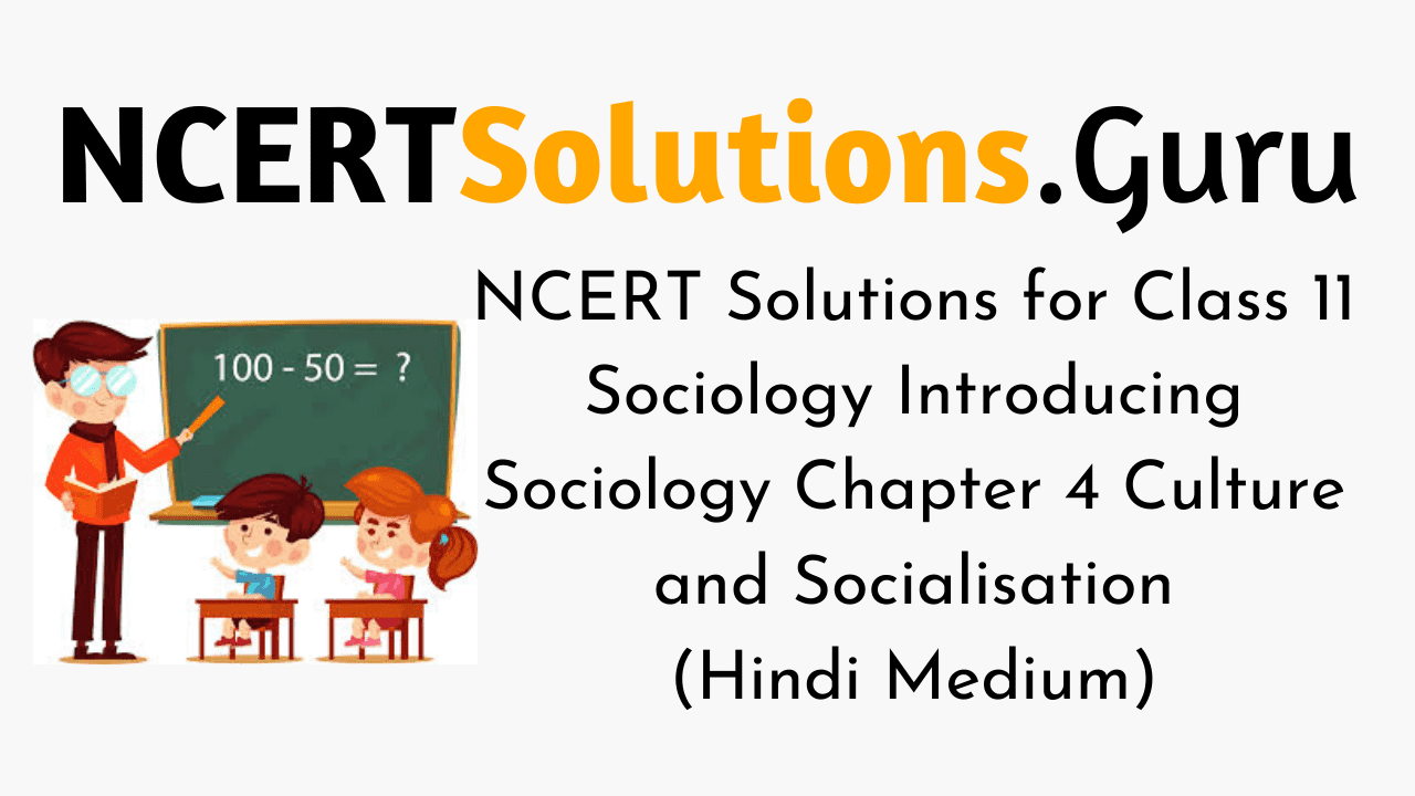 NCERT Solutions for Class 11 Sociology Introducing Sociology Chapter 4 Culture and Socialisation (Hindi Medium)