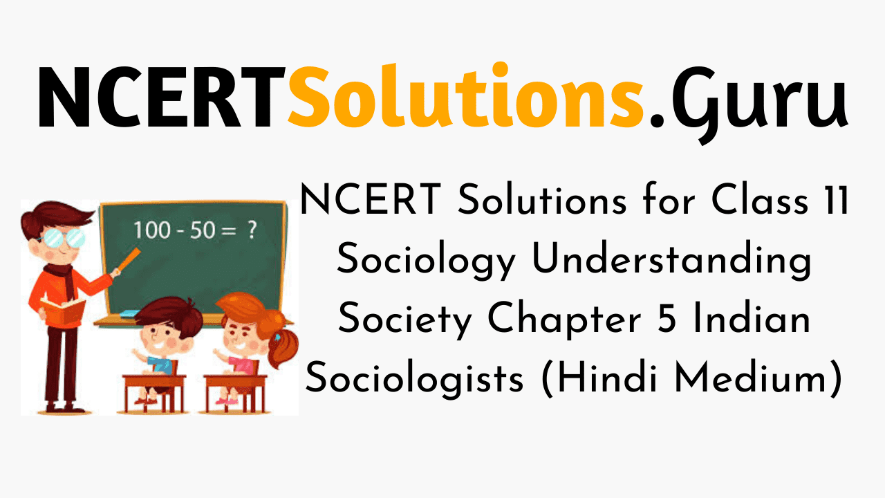 NCERT Solutions for Class 11 Sociology Understanding Society Chapter 5 Indian Sociologists (Hindi Medium)