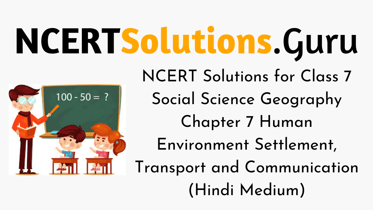 NCERT Solutions for Class 7 Social Science Geography Chapter 7 Human Environment Settlement, Transport and Communication (Hindi Medium)