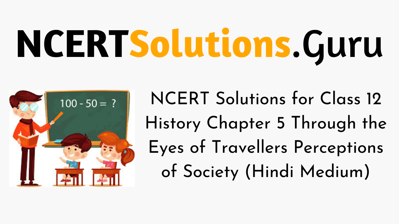 NCERT Solutions for Class 12 History Chapter 5 Through the Eyes of Travellers Perceptions of Society (Hindi Medium)