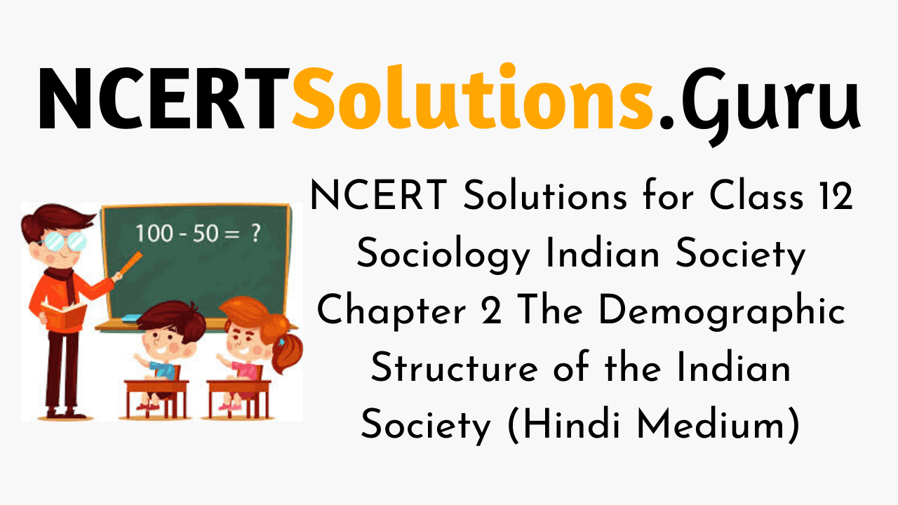 NCERT Solutions for Class 12 Sociology Indian Society Chapter 2 The Demographic Structure of the Indian Society (Hindi Medium)