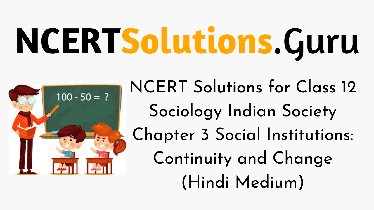 NCERT Solutions for Class 12 Sociology Indian Society Chapter 3 Social Institutions Continuity and Change (Hindi Medium)